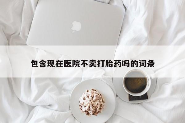 米非米索网上私人药店微信包含现在医院不卖打胎药吗的词条