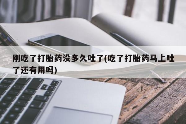 米非米索网上私人药店微信刚吃了打胎药没多久吐了(吃了打胎药马上吐了还有用吗)