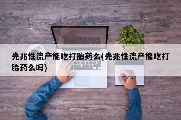米非米索网上私人药店微信先兆性流产能吃打胎药么(先兆性流产能吃打胎药么吗)