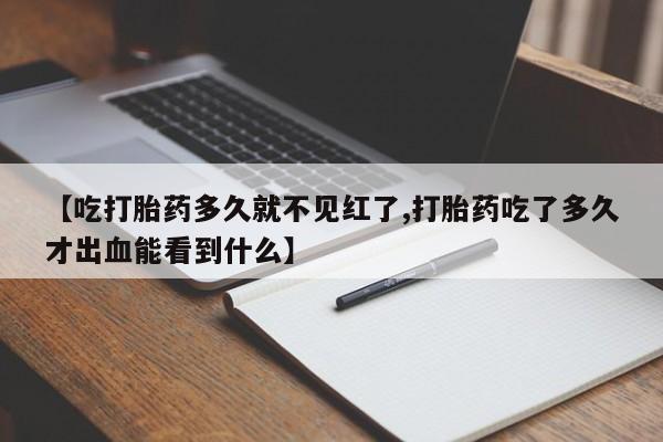 米非米索网上私人药店微信【吃打胎药多久就不见红了,打胎药吃了多久才出血能看到什么】