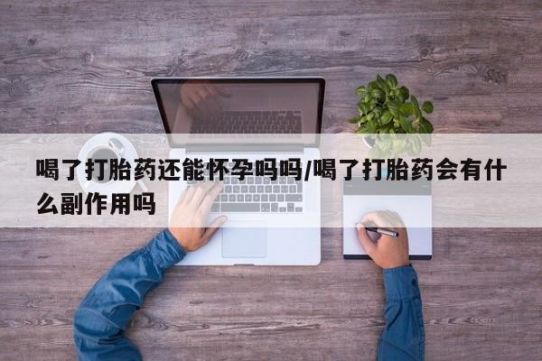 米非米索网上私人药店微信喝了打胎药还能怀孕吗吗/喝了打胎药会有什么副作用吗