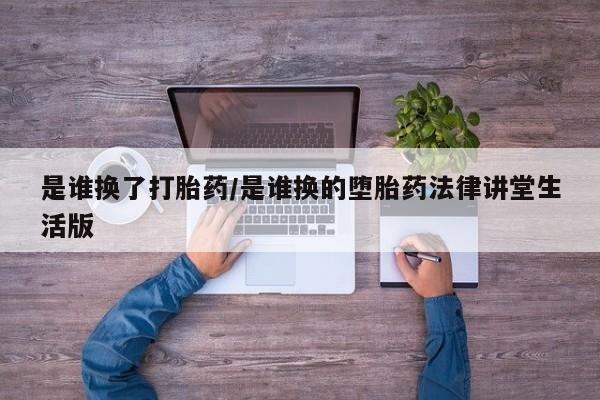 米非米索网上私人药店微信是谁换了打胎药/是谁换的堕胎药法律讲堂生活版