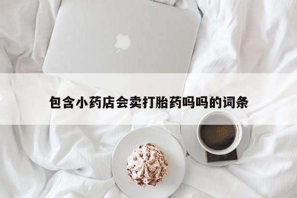 米非米索网上私人药店微信包含小药店会卖打胎药吗吗的词条