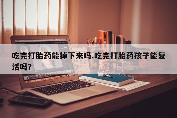 米非米索网上私人药店微信吃完打胎药能掉下来吗.吃完打胎药孩子能复活吗？