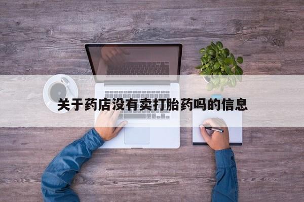 米非米索网上私人药店微信关于药店没有卖打胎药吗的信息
