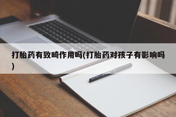 米非米索网上私人药店微信打胎药有致畸作用吗(打胎药对孩子有影响吗)