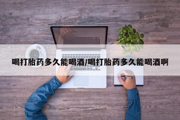 米非米索网上私人药店微信喝打胎药多久能喝酒/喝打胎药多久能喝酒啊