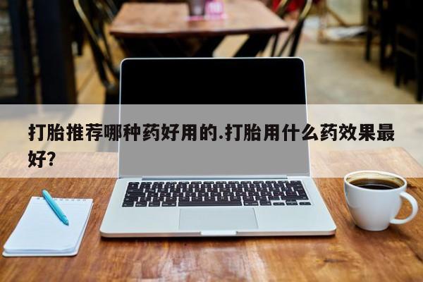米非米索网上私人药店微信打胎推荐哪种药好用的.打胎用什么药效果最好？