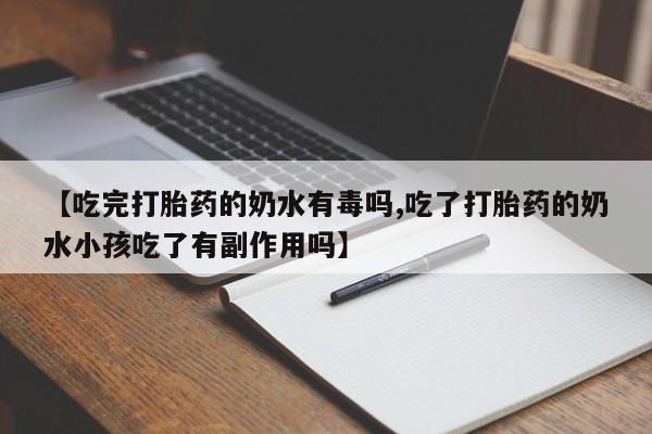 米非米索网上私人药店微信【吃完打胎药的奶水有毒吗,吃了打胎药的奶水小孩吃了有副作用吗】