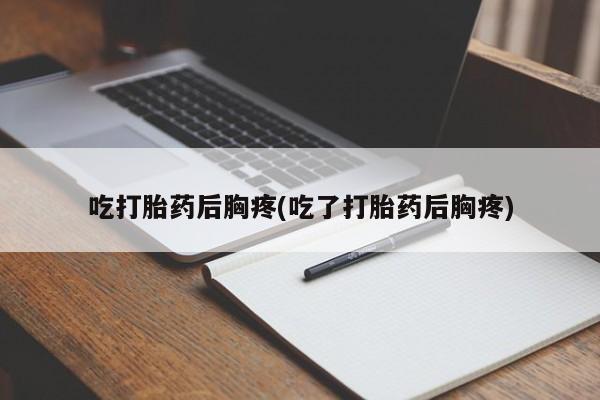 米非米索网上私人药店微信吃打胎药后胸疼(吃了打胎药后胸疼)