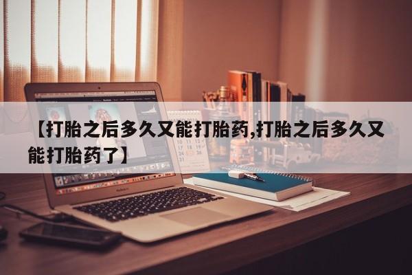 米非米索网上私人药店微信【打胎之后多久又能打胎药,打胎之后多久又能打胎药了】