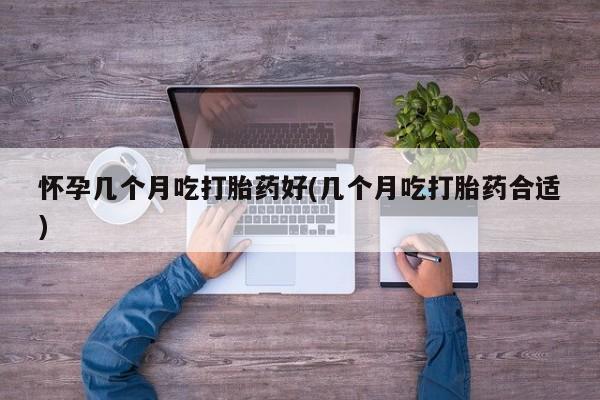 米非米索网上私人药店微信怀孕几个月吃打胎药好(几个月吃打胎药合适)