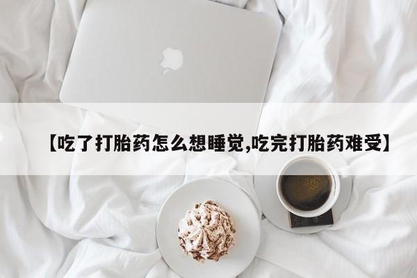 米非米索网上私人药店微信【吃了打胎药怎么想睡觉,吃完打胎药难受】