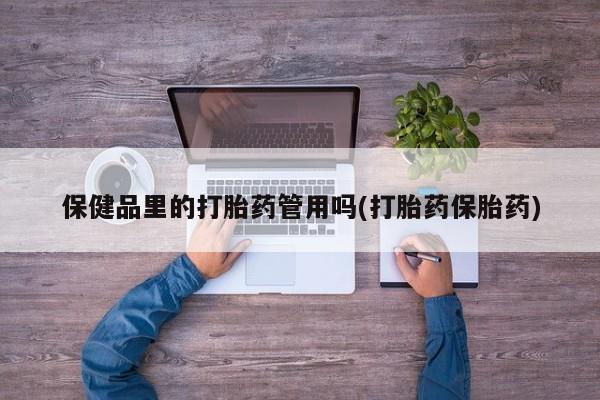 米非米索网上私人药店微信保健品里的打胎药管用吗(打胎药保胎药)