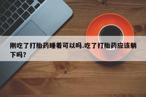 米非米索网上私人药店微信刚吃了打胎药睡着可以吗.吃了打胎药应该躺下吗？