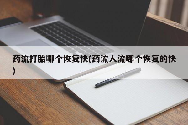 米非米索网上私人药店微信药流打胎哪个恢复快(药流人流哪个恢复的快)