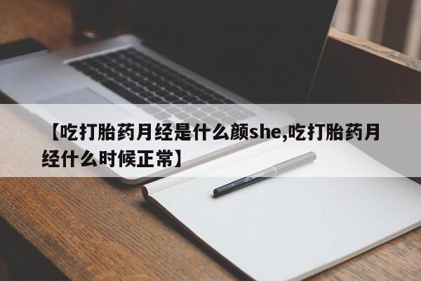 米非米索网上私人药店微信【吃打胎药月经是什么颜she,吃打胎药月经什么时候正常】