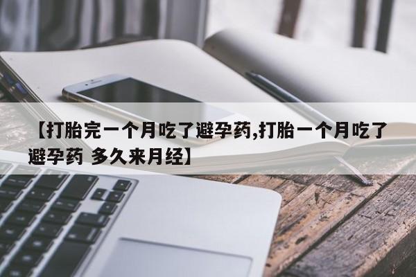 米非米索网上私人药店微信【打胎完一个月吃了避孕药,打胎一个月吃了避孕药 多久来月经】