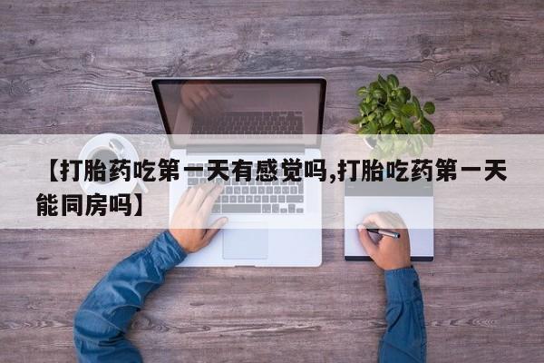 米非米索网上私人药店微信【打胎药吃第一天有感觉吗,打胎吃药第一天能同房吗】