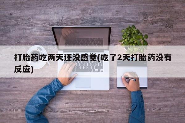 米非米索网上私人药店微信打胎药吃两天还没感觉(吃了2天打胎药没有反应)