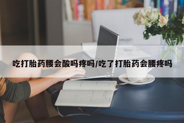 米非米索网上私人药店微信吃打胎药腰会酸吗疼吗/吃了打胎药会腰疼吗