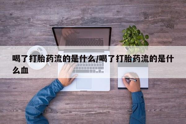 米非米索网上私人药店微信喝了打胎药流的是什么/喝了打胎药流的是什么血