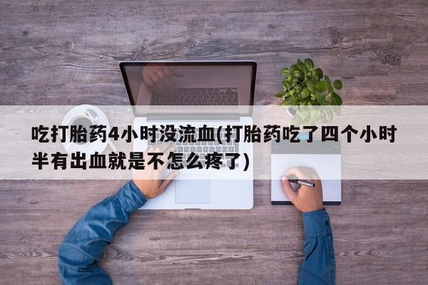 米非米索网上私人药店微信吃打胎药4小时没流血(打胎药吃了四个小时半有出血就是不怎么疼了)