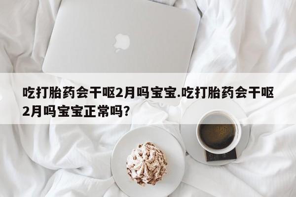 米非米索网上私人药店微信吃打胎药会干呕2月吗宝宝.吃打胎药会干呕2月吗宝宝正常吗？