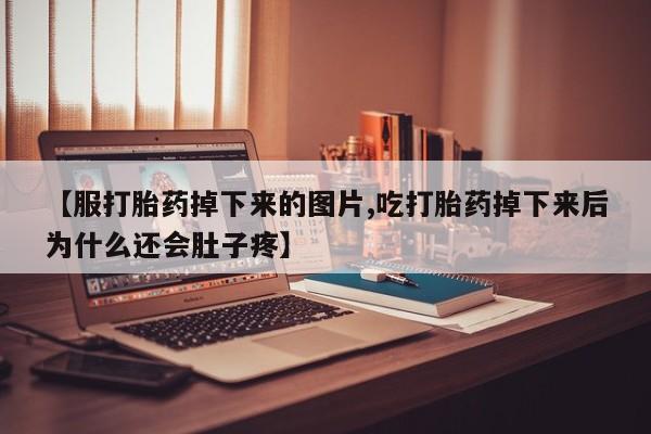 米非米索网上私人药店微信【服打胎药掉下来的图片,吃打胎药掉下来后为什么还会肚子疼】